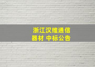 浙江汉维通信器材 中标公告